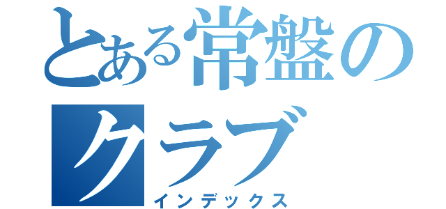 とある常盤のクラブ（インデックス）