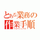 とある業務の作業手順書（ＴＳマニュアル）