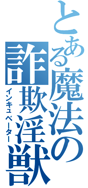 とある魔法の詐欺淫獣（インキュベーター）