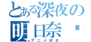 とある深夜の明日奈❤（アニメ好き）