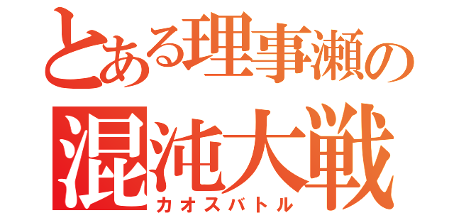 とある理事瀬の混沌大戦（カオスバトル）