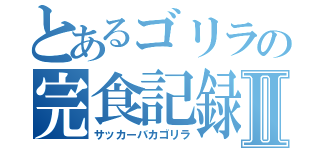 とあるゴリラの完食記録Ⅱ（サッカーバカゴリラ）