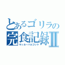 とあるゴリラの完食記録Ⅱ（サッカーバカゴリラ）