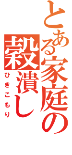 とある家庭の穀潰し（ひきこもり）