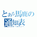 とある馬鹿の通知表（オールテュー）