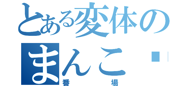 とある変体のまんこ♡（番場）