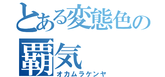 とある変態色の覇気（オカムラケンヤ）