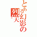 とある幻影の烈天（烈）