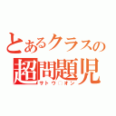 とあるクラスの超問題児（サトウ◯オン）