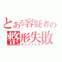 とある容疑者の整形失敗（チェンジミス）