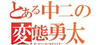 とある中二の変態勇太（ダークヘンタイホモマスター）