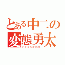 とある中二の変態勇太（ダークヘンタイホモマスター）