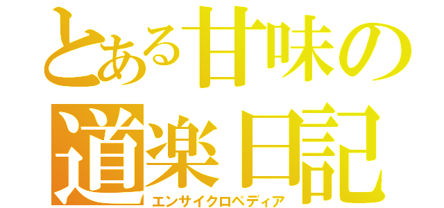 とある甘味の道楽日記（エンサイクロペディア）