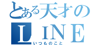 とある天才のＬＩＮＥ履歴（いつものこと）