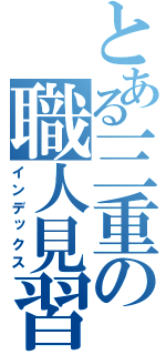 とある三重の職人見習（インデックス）