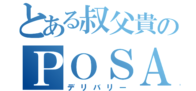 とある叔父貴のＰＯＳＡ運送（デリバリー）