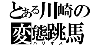 とある川崎の変態跳馬（バリオス）