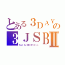 とある３ＤＡＹＳ の３ＪＳＢⅡ（Ｆｅｅｌ Ｓｏ ＤＥＤ ＯＲ Ａｌｉｖｅ）