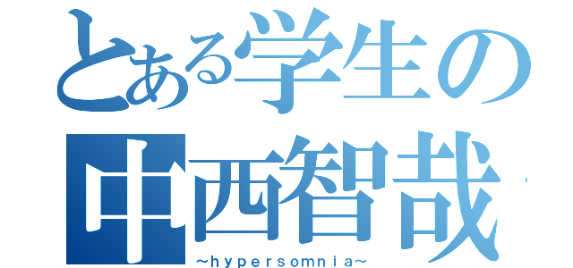 とある学生の中西智哉（～ｈｙｐｅｒｓｏｍｎｉａ～）