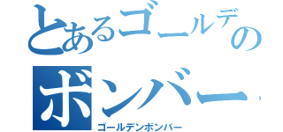 とあるゴールデン のボンバー（ゴールデンボンバー）