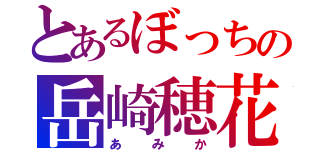 とあるぼっちの岳崎穂花（あみか）