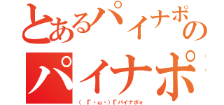 とあるパイナポォのパイナポォ（（ Г・ω・）Гパイナポォ）