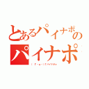 とあるパイナポォのパイナポォ（（ Г・ω・）Гパイナポォ）