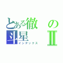 とある徹の斗星Ⅱ（インデックス）