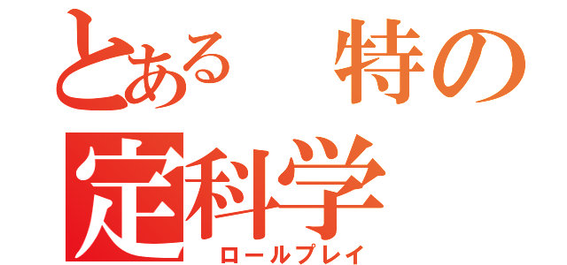 とある 特の定科学（ ロールプレイ）