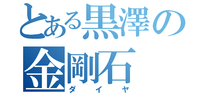 とある黒澤の金剛石（ダイヤ）