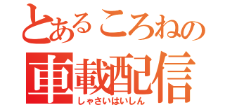 とあるころねの車載配信（しゃさいはいしん）