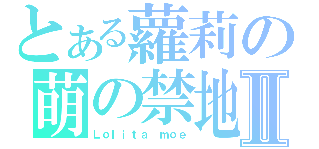 とある蘿莉の萌の禁地 Ⅱ（Ｌｏｌｉｔａ ｍｏｅ）