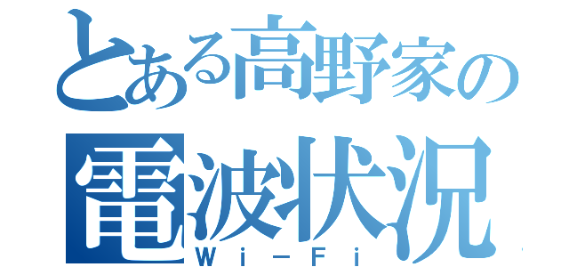 とある高野家の電波状況（Ｗｉ－Ｆｉ）