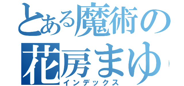 とある魔術の花房まゆこ（インデックス）