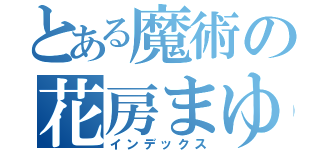 とある魔術の花房まゆこ（インデックス）