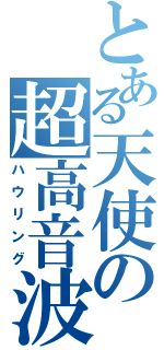 とある天使の超高音波（ハウリング）