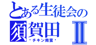 とある生徒会の須賀田Ⅱ（〜チキン南蛮〜）