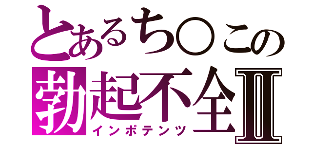 とあるち○この勃起不全Ⅱ（インポテンツ）