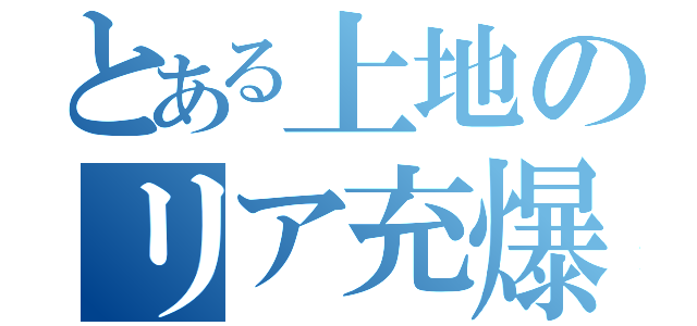 とある上地のリア充爆破（）