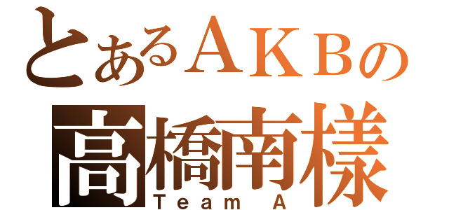 とあるＡＫＢの高橋南樣（Ｔｅａｍ Ａ）