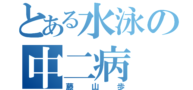 とある水泳の中二病（藤山歩）