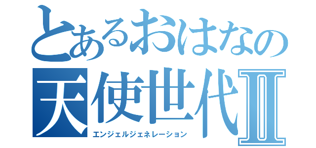 とあるおはなの天使世代Ⅱ（エンジェルジェネレーション）