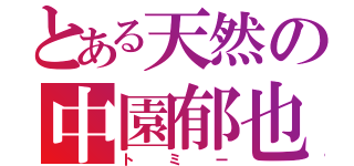 とある天然の中園郁也（トミー）