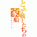 とある戦士たちの家船（ドルフィン）