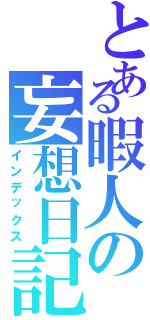 とある暇人の妄想日記（インデックス）