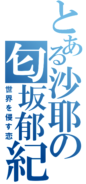 とある沙耶の匂坂郁紀（世界を侵す恋）