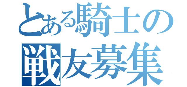 とある騎士の戦友募集（）