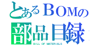 とあるＢＯＭの部品目録（ＢＩＬＬ ＯＦ ＭＡＴＥＲＩＡＬＳ）