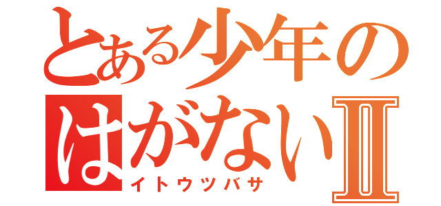 とある少年のはがないⅡ（イトウツバサ）