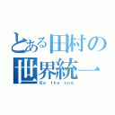 とある田村の世界統一（Ｂｅ ｔｈｅ ｏｎｅ）